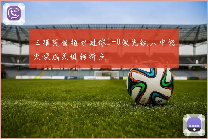 三镇凭借绍尔进球1-0领先铁人中场失误成关键转折点