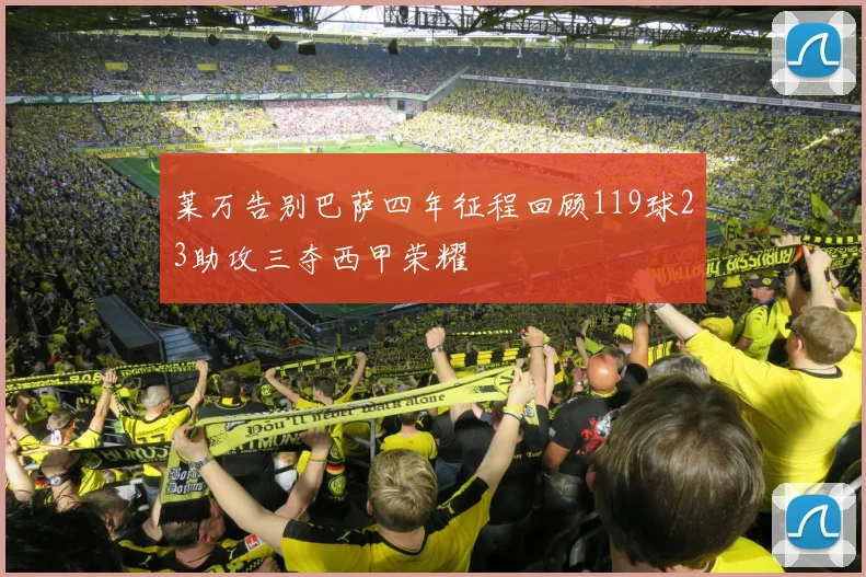 莱万告别巴萨四年征程回顾119球23助攻三夺西甲荣耀
