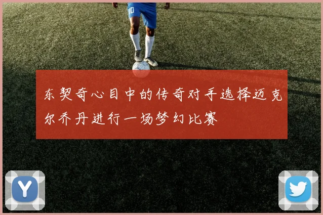 东契奇心目中的传奇对手选择迈克尔乔丹进行一场梦幻比赛