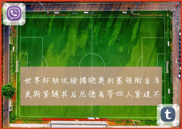 世界杯助攻榜揭晓奥利塞领衔吉马良斯紧随其后厄德高等四人紧追不舍