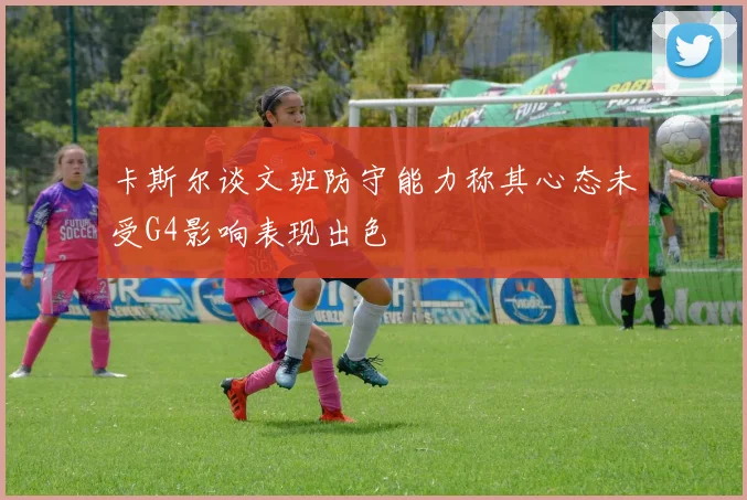 卡斯尔谈文班防守能力称其心态未受G4影响表现出色