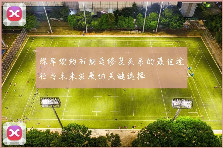 绿军续约布朗是修复关系的最佳途径与未来发展的关键选择