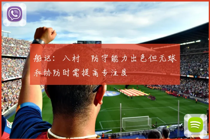 船记：八村塁防守能力出色但无球和协防时需提高专注度